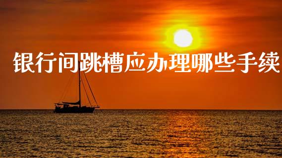 银行间跳槽应办理哪些手续_https://wap.fcdydaikuan.com_理财顾问_第1张