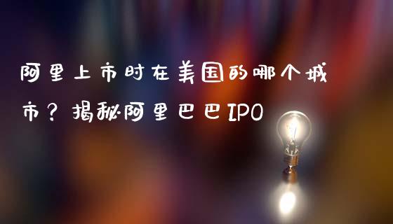 阿里上市时在美国的哪个城市？揭秘阿里巴巴IPO_https://wap.fcdydaikuan.com_新股数据_第1张