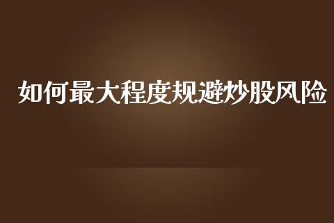 如何最大程度规避炒股风险_https://wap.fcdydaikuan.com_新股数据_第1张