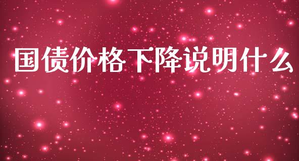 国债价格下降说明什么_https://wap.fcdydaikuan.com_理财顾问_第1张