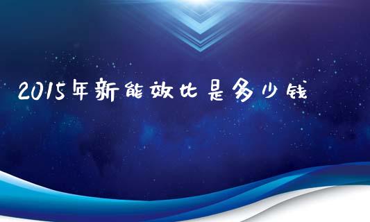 2015年新能效比是多少钱_https://wap.fcdydaikuan.com_金融机构_第1张