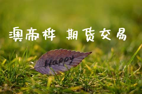 澳帝桦 期货交易_https://wap.fcdydaikuan.com_理财顾问_第1张