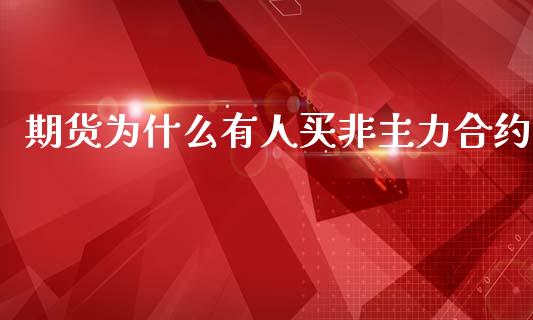 期货为什么有人买非主力合约_https://wap.fcdydaikuan.com_金融机构_第1张
