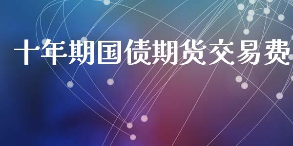 十年期国债期货交易费_https://wap.fcdydaikuan.com_金融机构_第1张