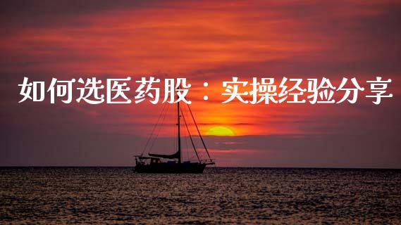 如何选医药股：实操经验分享_https://wap.fcdydaikuan.com_理财顾问_第1张
