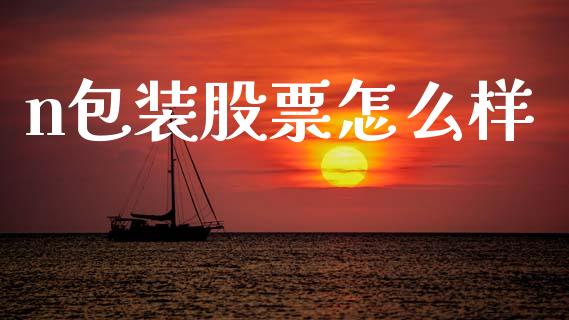 n包装股票怎么样_https://wap.fcdydaikuan.com_国际投资_第1张