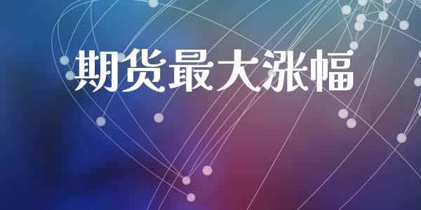 期货最大涨幅_https://wap.fcdydaikuan.com_投资策略_第1张