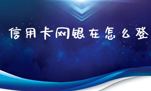 信用卡网银在怎么登_https://wap.fcdydaikuan.com_金融机构_第1张