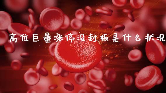 高位巨量涨停没封板是什么状况_https://wap.fcdydaikuan.com_国际投资_第1张