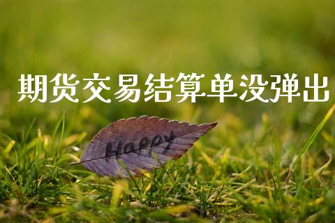 期货交易结算单没弹出_https://wap.fcdydaikuan.com_投资策略_第1张