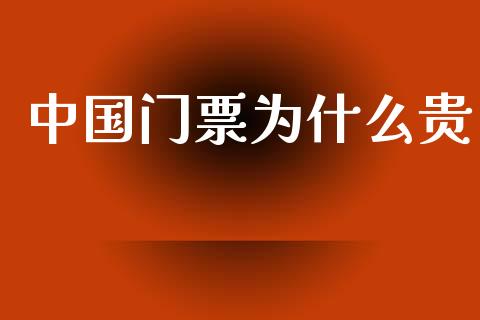 中国门票为什么贵_https://wap.fcdydaikuan.com_理财顾问_第1张