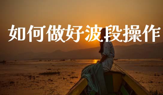 如何做好波段操作_https://wap.fcdydaikuan.com_期货品种_第1张