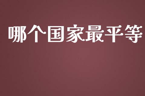 哪个国家最平等_https://wap.fcdydaikuan.com_新股数据_第1张