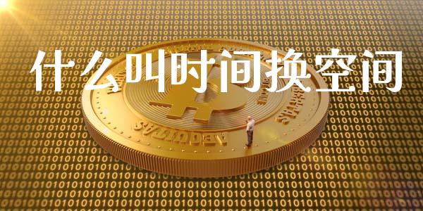 什么叫时间换空间_https://wap.fcdydaikuan.com_新股数据_第1张