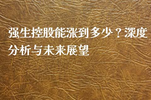 强生控股能涨到多少？深度分析与未来展望_https://wap.fcdydaikuan.com_理财顾问_第1张