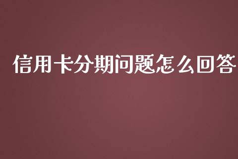 信用卡分期问题怎么回答_https://wap.fcdydaikuan.com_投资策略_第1张