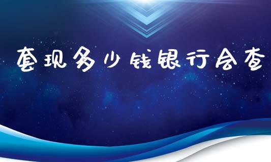 套现多少钱银行会查_https://wap.fcdydaikuan.com_金融机构_第1张