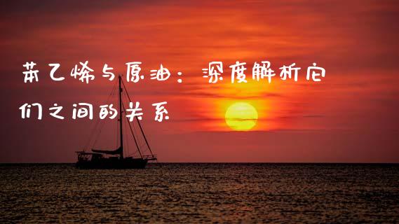 苯乙烯与原油：深度解析它们之间的关系_https://wap.fcdydaikuan.com_理财顾问_第1张