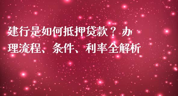 建行是如何抵押贷款? 办理流程、条件、利率全解析_新股数据_第1张_国际投资_理财顾问_投资策略_金融机构 建行是如何抵押贷款? 办理流程、条件、利率全解析_https://wap.fcdydaikuan.com_新股数据_第1张