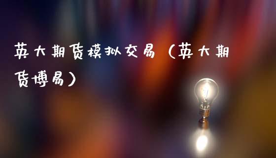 英大期货模拟交易(英大期货博易)_新股数据_第1张_国际投资_理财顾问_投资策略_金融机构 英大期货模拟交易(英大期货博易)_https://wap.fcdydaikuan.com_新股数据_第1张