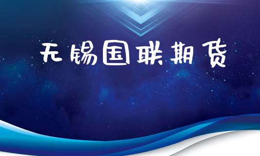 无锡国联期货_https://wap.fcdydaikuan.com_理财顾问_第1张