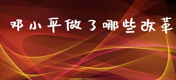 邓小平做了哪些改革_https://wap.fcdydaikuan.com_金融机构_第1张