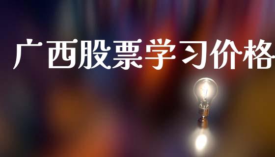 广西股票学习价格_https://wap.fcdydaikuan.com_投资策略_第1张