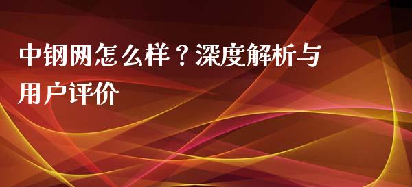 中钢网怎么样？深度解析与用户评价_https://wap.fcdydaikuan.com_投资策略_第1张