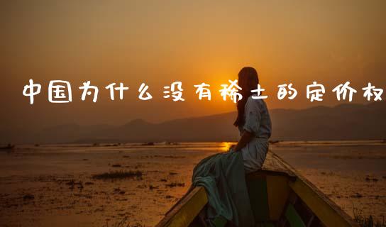 中国为什么没有稀土的定价权_https://wap.fcdydaikuan.com_理财顾问_第1张