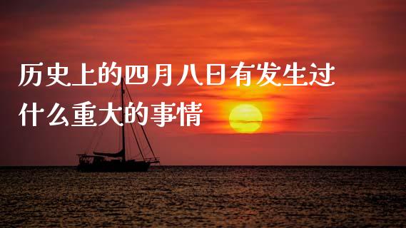 历史上的四月八日有发生过什么重大的事情_https://wap.fcdydaikuan.com_金融机构_第1张
