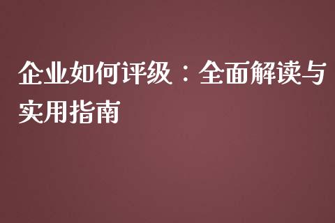 企业如何评级：全面解读与实用指南_https://wap.fcdydaikuan.com_新股数据_第1张
