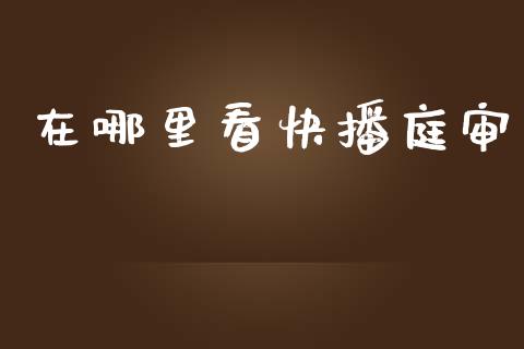 在哪里看快播庭审_https://wap.fcdydaikuan.com_国际投资_第1张