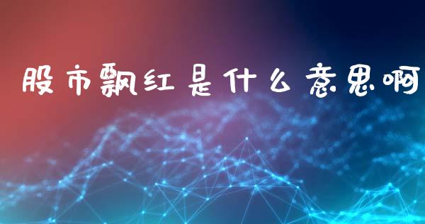股市飘红是什么意思啊_https://wap.fcdydaikuan.com_投资策略_第1张