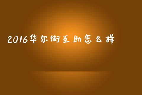 2016华尔街互助怎么样_https://wap.fcdydaikuan.com_国际投资_第1张