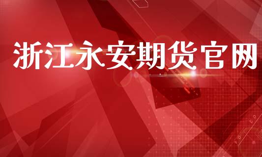 浙江永安期货官网_https://wap.fcdydaikuan.com_金融机构_第1张