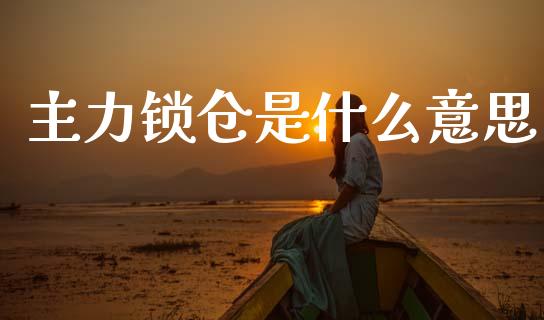 主力锁仓是什么意思_https://wap.fcdydaikuan.com_理财顾问_第1张