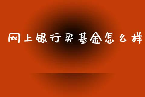 网上银行买基金怎么样_https://wap.fcdydaikuan.com_国际投资_第1张