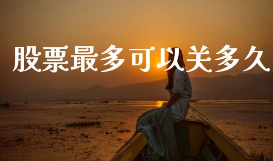 股票最多可以关多久_https://wap.fcdydaikuan.com_投资策略_第1张