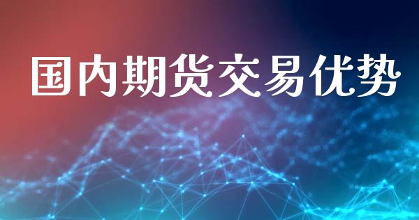 国内期货交易优势_https://wap.fcdydaikuan.com_新股数据_第1张