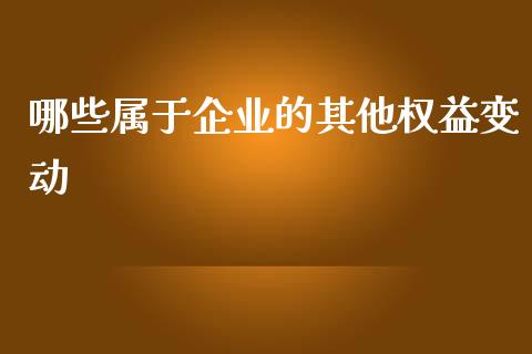 哪些属于企业的其他权益变动_https://wap.fcdydaikuan.com_金融机构_第1张