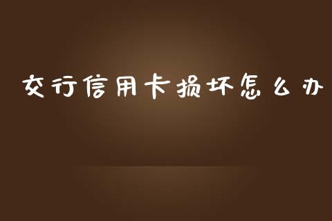 交行信用卡损坏怎么办_https://wap.fcdydaikuan.com_国际投资_第1张