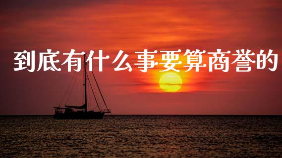 到底有什么事要算商誉的_https://wap.fcdydaikuan.com_理财顾问_第1张