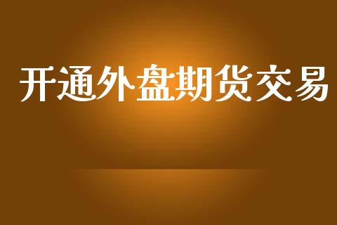 开通外盘期货交易_https://wap.fcdydaikuan.com_投资策略_第1张