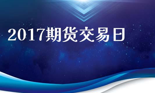 2017期货交易日_https://wap.fcdydaikuan.com_金融机构_第1张