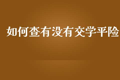 如何查有没有交学平险_https://wap.fcdydaikuan.com_国际投资_第1张