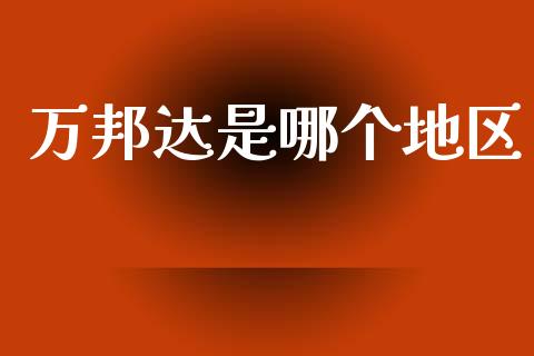 万邦达是哪个地区_https://wap.fcdydaikuan.com_新股数据_第1张