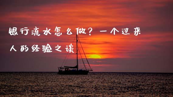 银行流水怎么做？一个过来人的经验之谈_https://wap.fcdydaikuan.com_理财顾问_第1张