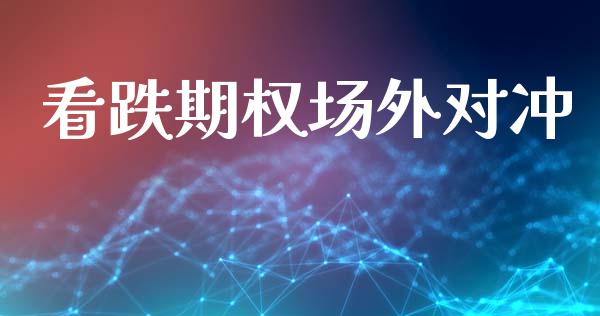 看跌期权场外对冲_https://wap.fcdydaikuan.com_国际投资_第1张
