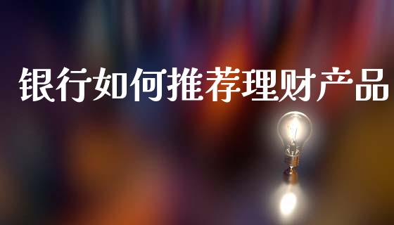 银行如何推荐理财产品_https://wap.fcdydaikuan.com_理财顾问_第1张