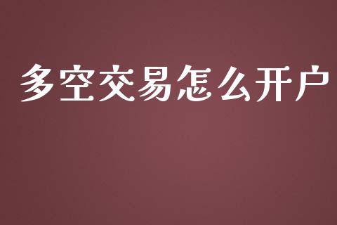 多空交易怎么开户_https://wap.fcdydaikuan.com_投资策略_第1张